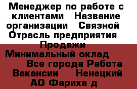 Менеджер по работе с клиентами › Название организации ­ Связной › Отрасль предприятия ­ Продажи › Минимальный оклад ­ 25 000 - Все города Работа » Вакансии   . Ненецкий АО,Фариха д.